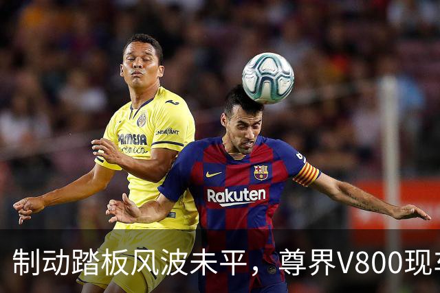 制动踏板风波未平，尊界V800现车加价仍在