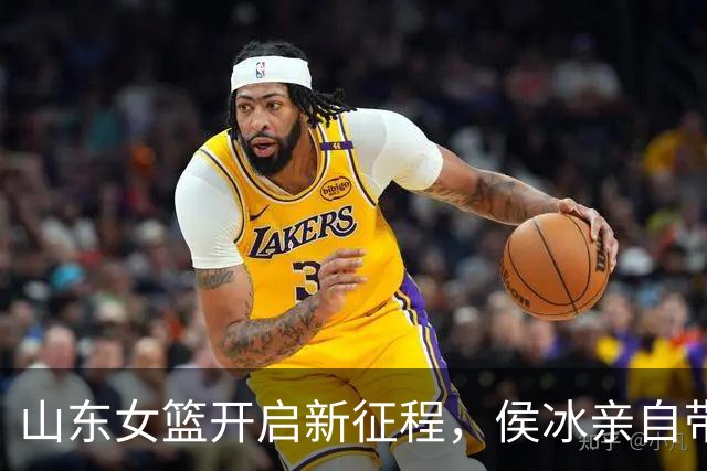 山东女篮开启新征程，侯冰亲自带队，曹君伟畅谈新赛季，未见张子宇踪影