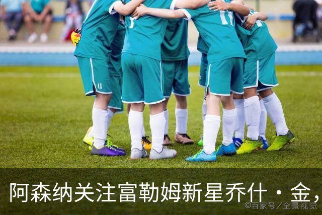 阿森纳关注富勒姆新星乔什·金，利物浦多特蒙德同样有意