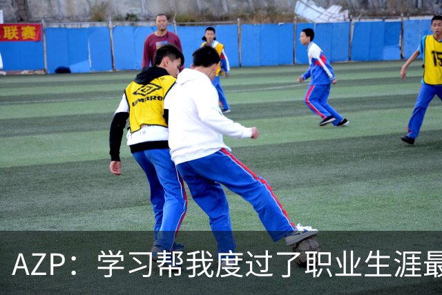 AZP：学习帮我度过了职业生涯最后阶段，让我成为了更好的人